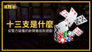 十三支是什麼?RG富遊娛樂城透過警方破獲的新聞看這款遊戲