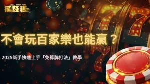 不會玩富遊娛樂城也能贏?RG富遊娛樂城2025新手快速上手「免算牌打法」教學