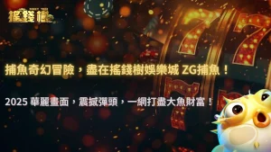 2025 RG富遊娛樂城 ZG捕魚介紹:輕鬆上手,樂趣滿滿!